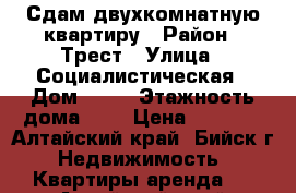 Сдам двухкомнатную квартиру › Район ­ Трест › Улица ­ Социалистическая › Дом ­ 52 › Этажность дома ­ 5 › Цена ­ 8 000 - Алтайский край, Бийск г. Недвижимость » Квартиры аренда   . Алтайский край